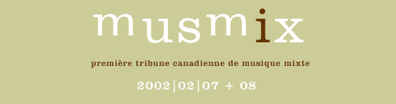 MusMix: 1e Tribune canadienne de musiques mixtes, Salle Beverley Webster Rolph – Musée d’art contemporain de Montréal, Montréal (Québec), Jeudi 7 – vendredi 8 février 2002