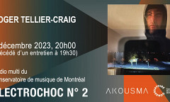 Électrochoc 2023-24: Électrochoc 2: Roger Tellier-Craig, Studio multimédia – Conservatoire de musique de Montréal, Montréal (Québec), jeudi 7 décembre 2023
