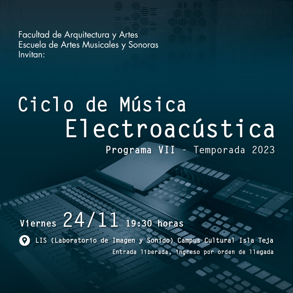 Ciclo de Música Electroacústica UACh: Programa VII, Laboratorio de Imagen y Sonido (LIS) – Facultad de Arquitectura y Artes – Campus Cultural Isla Teja – UACh, Valdivia (Chile), Friday, November 24, 2023