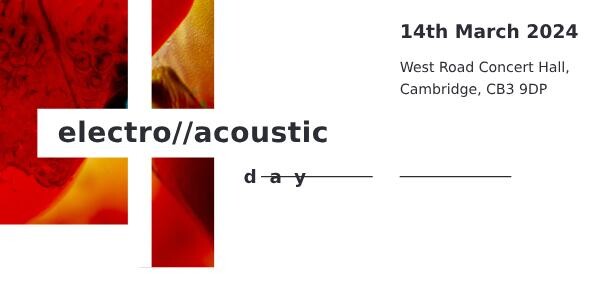 Intersections: Electro//Acoustic Day, West Road Concert Hall – Faculty of Music – University of Cambridge, Cambridge (England, UK), Thursday, March 14, 2024
