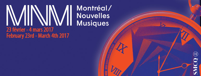 Montréal / Nouvelles Musiques 2017, Montréal (Québec), February 23  – March 4, 2017